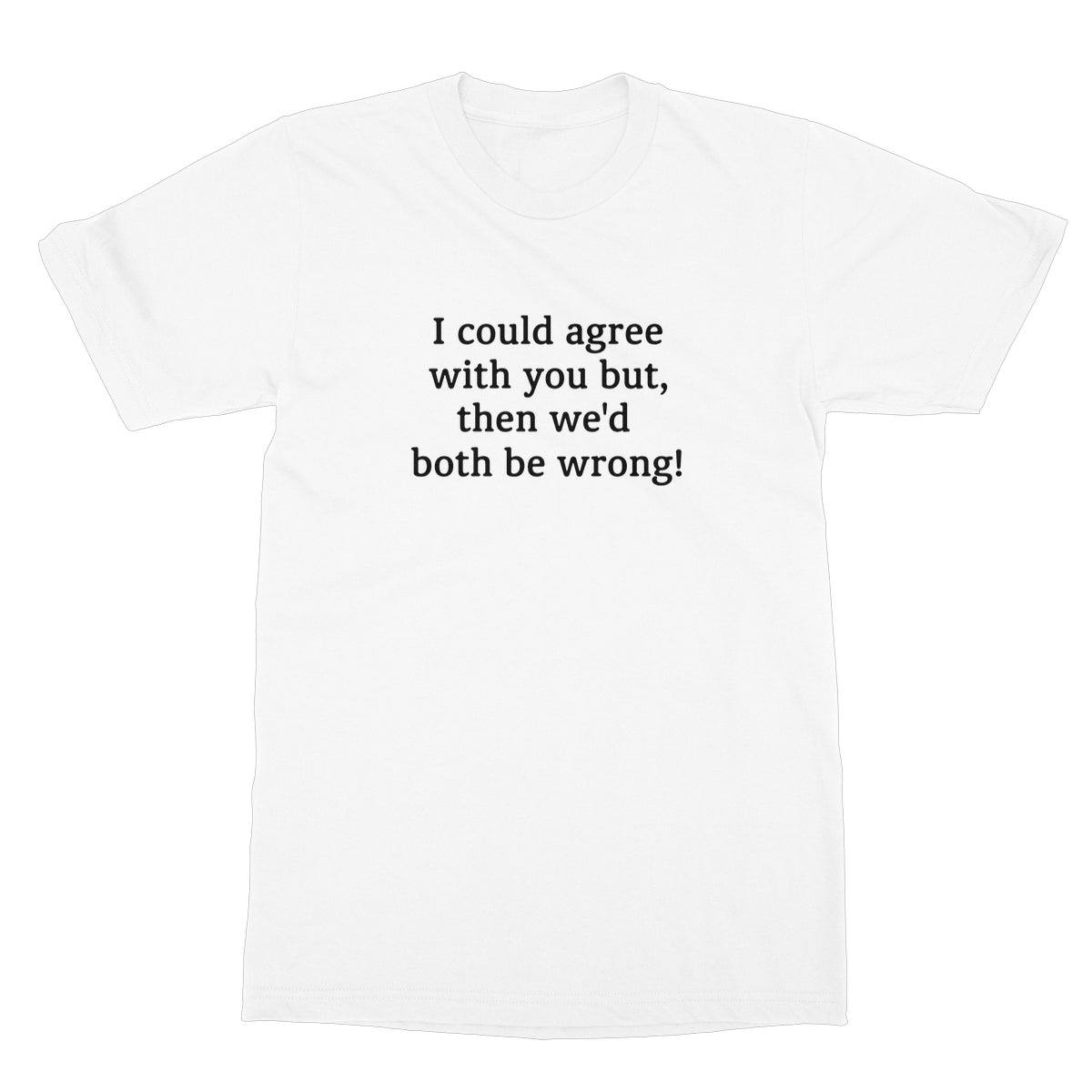 I could agree with you T-Shirt