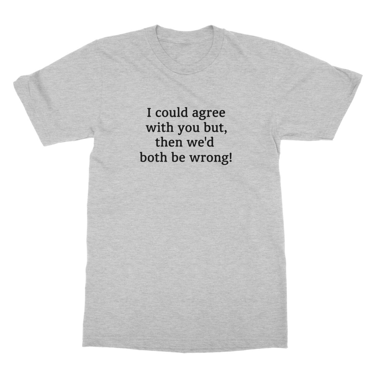 I could agree with you T-Shirt