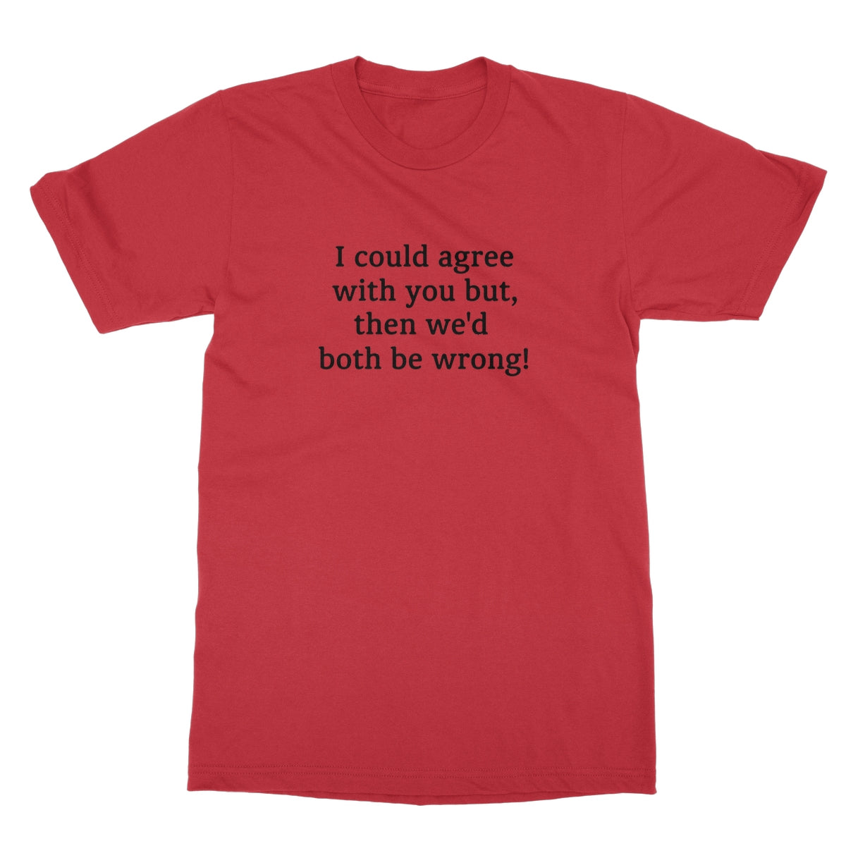 I could agree with you T-Shirt