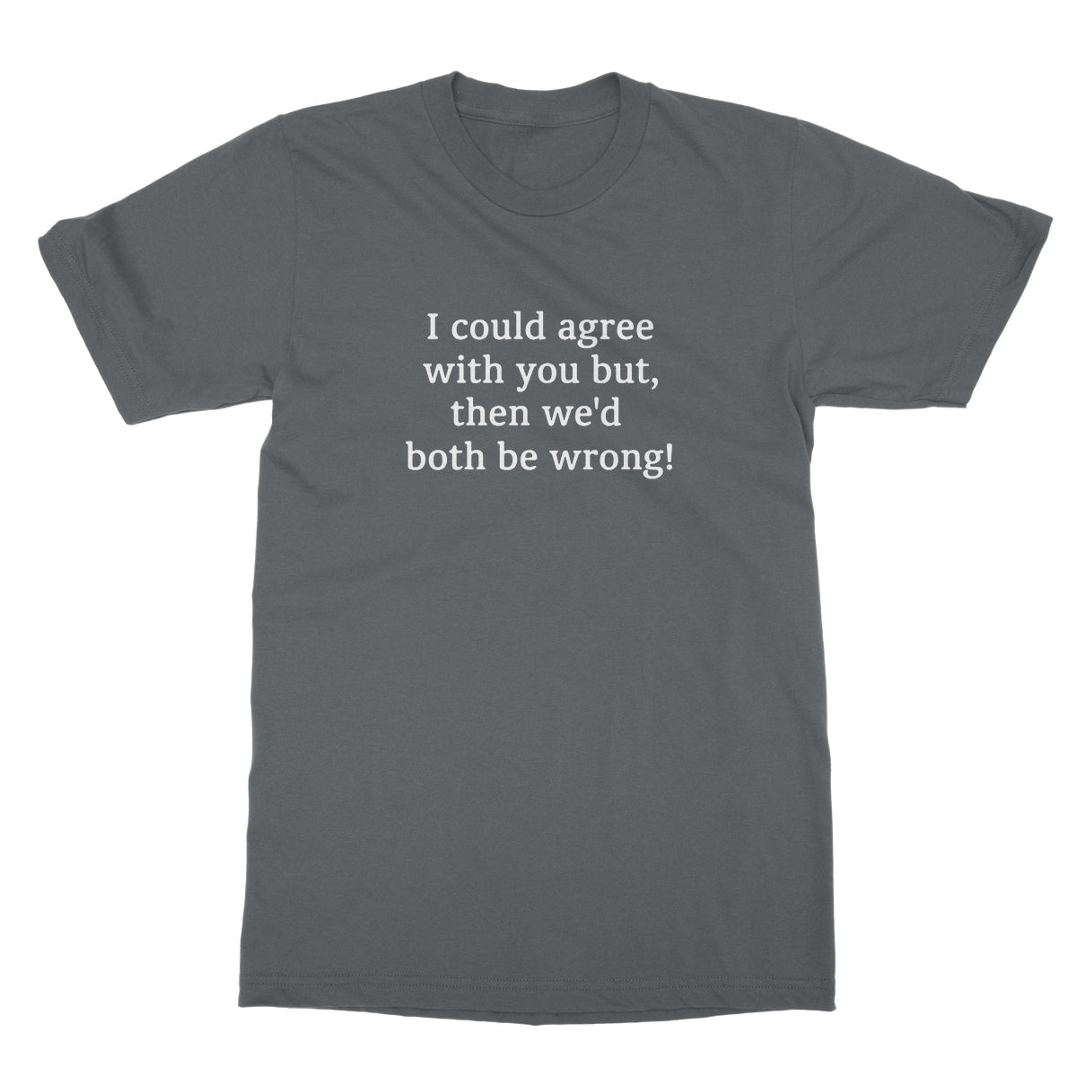 I could agree with you T-Shirt