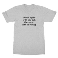 I could agree with you T-Shirt